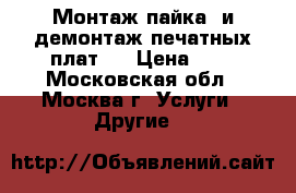 Монтаж(пайка) и демонтаж печатных плат.  › Цена ­ 1 - Московская обл., Москва г. Услуги » Другие   
